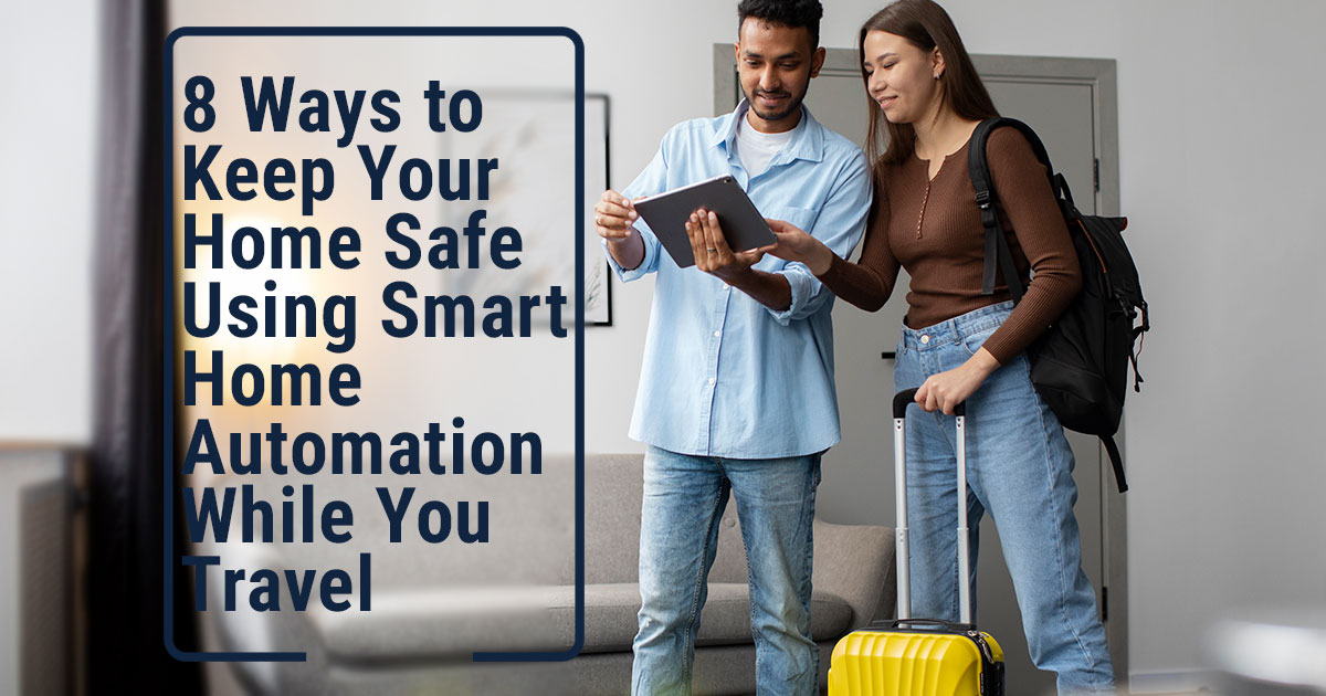 Ways to Keep Your Home Safe Using Smart Home Automation While You Travel